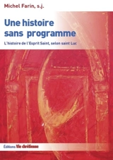 Une histoire sans programme : l'histoire de l'Esprit Saint, selon saint Luc - Michel Farin