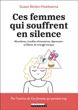 Ces femmes qui souffrent en silence : alcoolisme, troubles alimentaires, dépression : se libérer du triangle toxique - Susan Nolen-Hoeksema