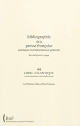 Bibliographie de la presse française politique et d'information générale : des origines à 1944. Vol. 44. Loire-Atlantique - Bibliothèque nationale de France. Service de l'Inventaire rétrospectif des fonds imprimés