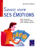 Savoir vivre ses émotions : identifier ses émotions, diagnostiquer ses problèmes émotionnels, modifier les émotions parasites, mieux vivre ses émotions - Jean-Yves Arrivé