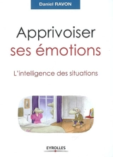 Apprivoiser ses émotions : l'intelligence des situations - Daniel Ravon