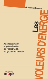 Les voleurs d'énergie : accaparement et privatisation de l'électricité, du gaz et du pétrole - Aurélien Bernier