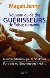 Nouveau guide des guérisseurs de Suisse romande : répertoire actualisé de près de 250 adresses : portraits et témoignages inédits - Magali Jenny