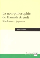 La non-philosophie de Hannah Arendt : révolution et jugement - Anne Amiel