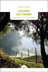 Sagesse de l'herbe : quatre leçons reçues des chemins - Anne Le Maître