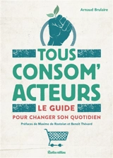 Tous consom'acteurs ! : le guide pour changer son quotidien - Arnaud Brulaire