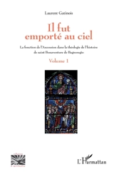 Il fut emporté au ciel : la fonction de l'Ascension dans la théologie de l'histoire de saint Bonaventure de Bagnoregio. Vol. 1 - Laurent Gatinois