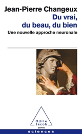 Du vrai, du beau, du bien : une nouvelle approche neuronale - Jean-Pierre Changeux