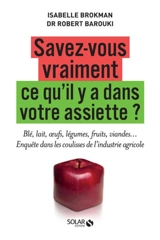 Savez-vous vraiment ce qu'il y a dans votre assiette ? : blé, lait, oeufs, légumes, fruits, viandes... : enquête dans les coulisses de l'industrie agricole - Isabelle Brokman