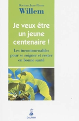 Je veux être un jeune centenaire ! : les incontournables pour se soigner et rester en bonne santé - Jean-Pierre Willem