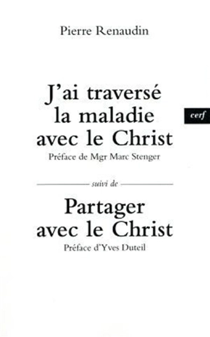 J'ai traversé la maladie avec le Christ. Partager avec le Christ - Pierre Renaudin