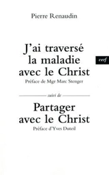 J'ai traversé la maladie avec le Christ. Partager avec le Christ - Pierre Renaudin