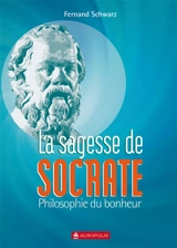 La sagesse de Socrate : philosophie du bonheur - Fernand Schwarz