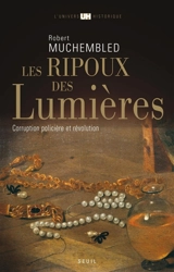 Les ripoux des Lumières : corruption policière et Révolution - Robert Muchembled