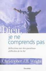 Dieu, je ne comprends pas : réflexions sur des questions difficiles de la foi - Christopher J.H. Wright