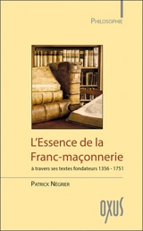L'essence de la franc-maçonnerie : à travers ses textes fondateurs, 1356-1751 - Patrick Négrier