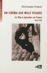 Un cinéma aux mille visages : le film à épisodes en France : 1915-1932 - Christophe Trebuil