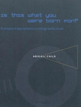 Is this what you were born for ? : stratégies d'appropriation et collage audio-visuel dans les films d'Abigail Child