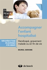 Accompagner l'enfant hospitalisé : handicapé, gravement malade ou en fin de vie : guide pratique à l'usage des psychologues et des soignants - Muriel Derome