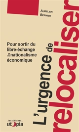 L'urgence de relocaliser : pour sortir du libre-échange et du nationalisme économique - Aurélien Bernier