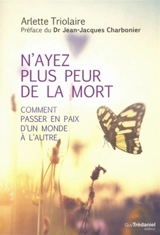 N'ayez plus peur de la mort : comment passer en paix d'un monde à l'autre - Arlette Triolaire