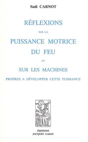 Réflexions sur la puissance motrice du feu et sur les machines propres à développer cette puissance - Sadi Carnot