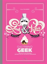 Geek & pastry gastronogeek : 50 recettes de pâtisserie inspirées par les cultures de l'imaginaire - Thibaud Villanova
