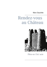 Rendez-vous au Château : Pièce en 15x1 acte - Marc Gauchée