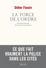 La force de l'ordre : une anthropologie de la police des quartiers - Didier Fassin